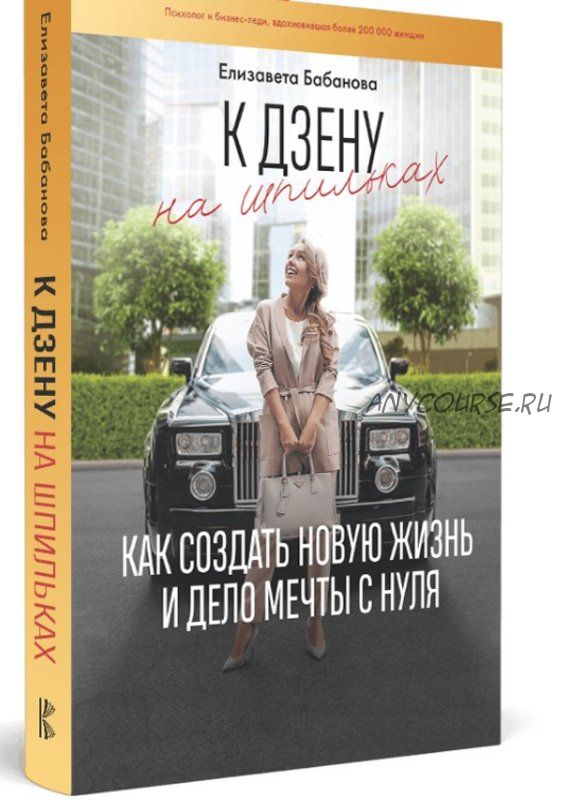 К дзену на шпильках. Как создать новую жизнь и дело мечты с нуля. Книга+тренинг (Елизавета Бабанова)