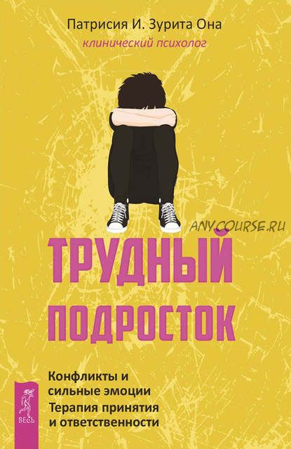 Трудный подросток. Конфликты и сильные эмоции. Терапия принятия (Патрисия Зурита Она)