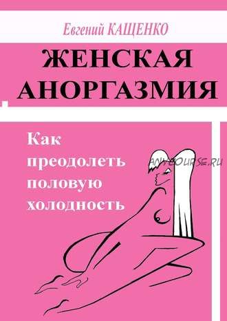 Женская аноргазмия. Как преодолеть половую холодность (Евгений Кащенко)