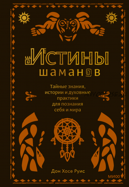 Истины шаманов. Тайные знания, истории и духовные практики (Дон Хосе Руис)