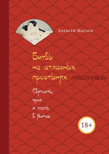 Битвы на атласных простынях. Святость, эрос и плоть в Китае (Алексей Маслов)