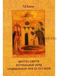 Царство смерти. Погребальный обряд средневековой Руси XI-XVI веков (Татьяна Панова)