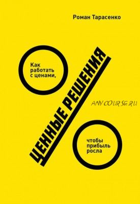 Ценные решения. Как работать с ценами, чтобы прибыль росла (Роман Тарасенко)