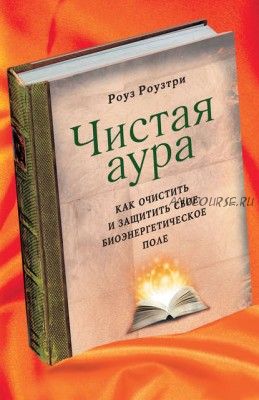 Чистая аура. Как очистить и защитить свое биоэнергетическое поле (Роуз Роузтри)