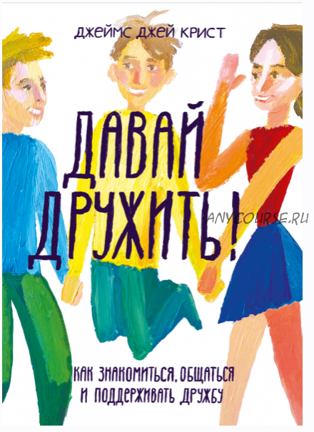 Давай дружить! Как знакомиться, общаться и поддерживать дружбу (Джеймс Джей Крист)