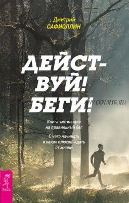 Действуй! Беги! Книга-мотивация на правильный бег (Дмитрий Сафиоллин)