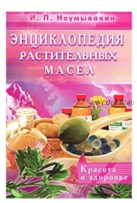 Энциклопедия растительных масел. Красота и здоровье (Иван Неумывакин)