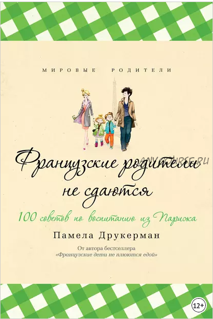 Французские родители не сдаются. 100 советов по воспитанию из Парижа (Памела Друкерман)