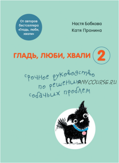 Гладь, люби, хвали 2 Срочное руководство по решению собачьих (Анастасия Бобкова, Екатерина Пронина)