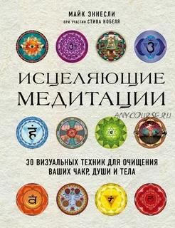 Исцеляющие медитации. 30 визуальных техник для очищения ваших чакр, души и тела (Майк Эннесли)