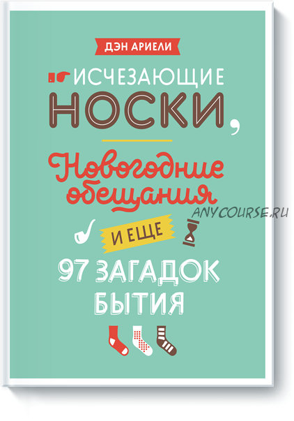 Исчезающие носки, новогодние обещания и еще 97 загадок бытия (Ден Ариели)