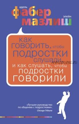 Как говорить, чтобы подростки слушали, и как слушать, чтобы подростки говорили (Элейн Мазлиш)