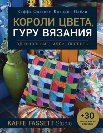 Короли цвета, гуру вязания. Вдохновение, идеи, проекты Kaffe Fassett Studio (Каффе Фассетт)