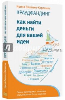 Краудфандинг. Как найти деньги для вашей идеи. Полное руководство с примерами (Ирина Лиленко-Карели)