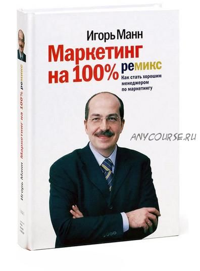 Маркетинг на 100%: ремикс (Игорь Манн)