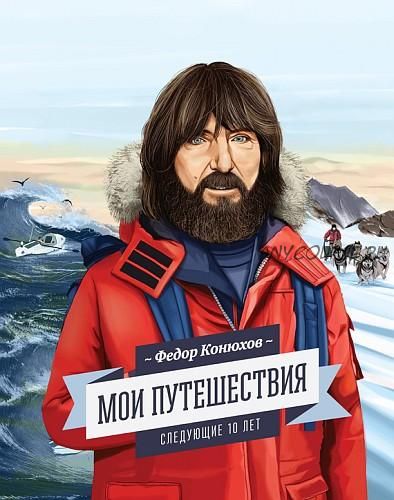 Мои путешествия. Следующие 10 лет (Федор Конюхов)