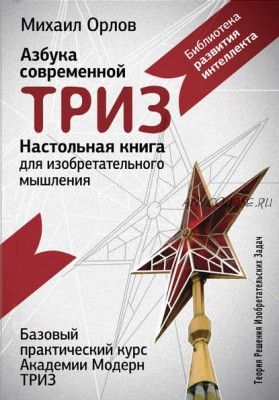 Настольная книга для изобретательного мышления. Азбука современной ТРИЗ (Михаил Орлов)