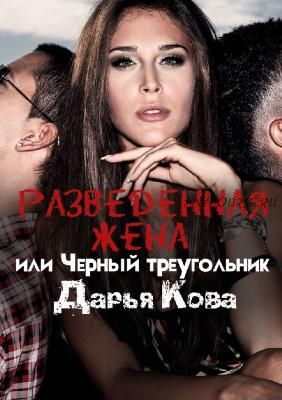 Разведенная жена, или Черный треугольник (Дарья Кова)