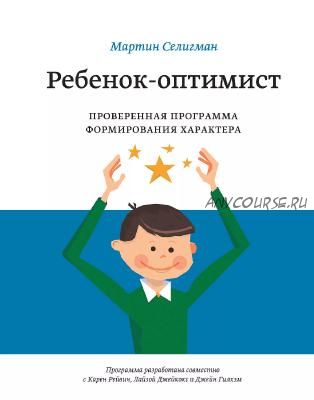 Ребенок-оптимист. Проверенная программа формирования характера (Мартин Селигман)