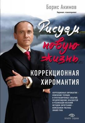 Рисуем новую жизнь. Коррекционная хиромантия (Борис Акимов)