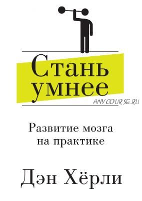 Стань умнее Развитие мозга на практике (Дэн Хёрли)