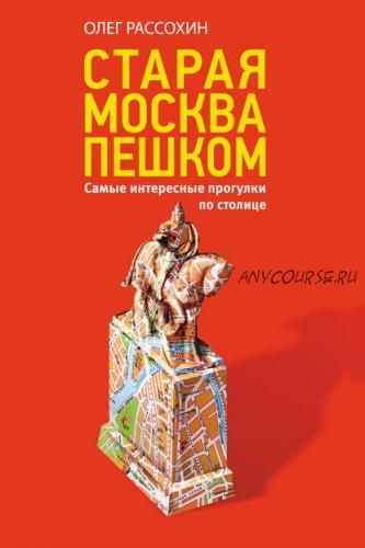 Старая Москва пешком. Самые интересные прогулки по столице (Олег Рассохин)