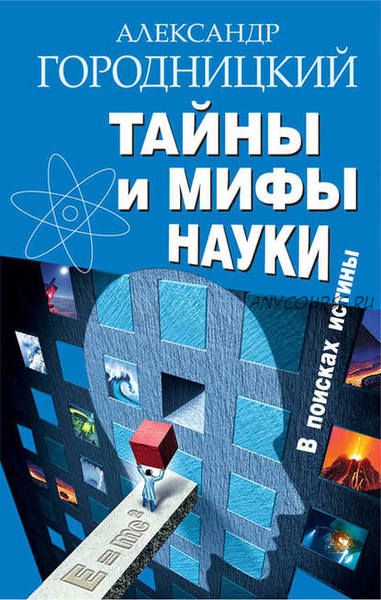 Тайны и мифы науки. В поисках истины (Александр Городницкий)