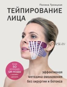 Тейпирование лица. Эффективная методика омоложения без хирургии и ботокса (Полина Троицкая)