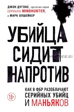 Убийца сидит напротив. Как в ФБР разоблачают серийных убийц и маньяков (Джон Дуглас, Марк Олшейкер)