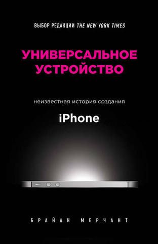 Универсальное устройство. Неизвестная история создания iPhone (Брайан Мерчант)