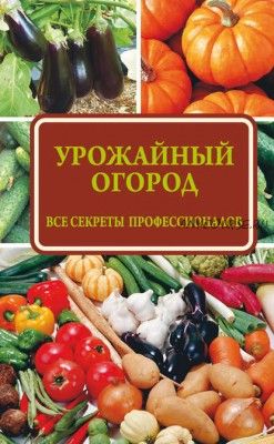 Урожайный огород: все секреты профессионалов (Надежда Севостьянова)