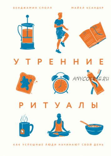 Утренние ритуалы Как успешные люди начинают свой день (Бенджамин Сполл)