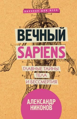 Вечный sapiens. Главные тайны тела и бессмертия (Александр Никонов)