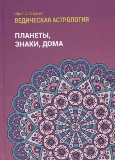 Ведическая астрология (справочник). Том 1. Планеты, знаки, дома (Шри Агарвал)