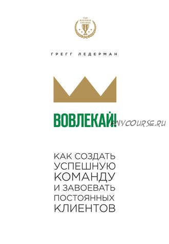 Вовлекай! Как создать успешную команду и завоевать постоянных клиентов (Грегг Ледерман)