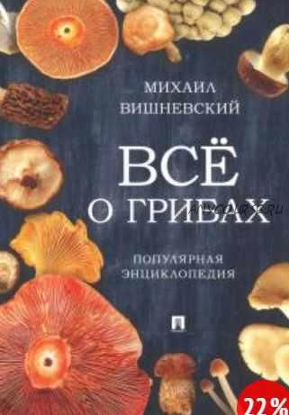 Всё о грибах. Популярная энциклопедия (Михаил Вишневский)