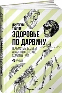 Здоровье по Дарвину: Почему мы болеем и как это связано с эволюцией (Джереми Тейлор)