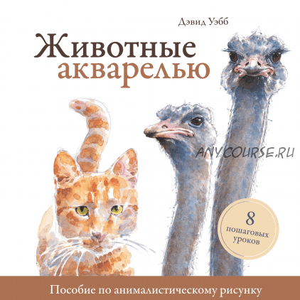 Животные акварелью. Пособие по анималистическому рисунку. 8 пошаговых уроков (Дэвид Уэбб)