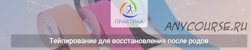 [Центр Практика] Тейпирование для восстановления после родов (Михаил Шмелёв)