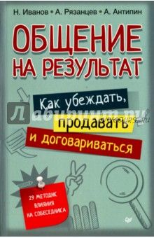 Общение на результат. Как убеждать, продавать и договариваться (Николай Иванов, Алексей Рязанцев)