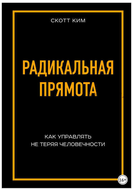 Радикальная прямота. Как управлять не теряя человечности (Ким Скотт)