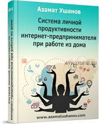 Система личной продуктивности интернет-предпринимателя при работе из дома (Азамат Ушанов)