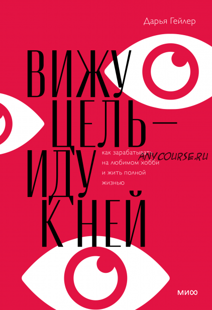 Вижу цель - иду к ней. Как зарабатывать на любимом хобби и жить полной жизнью (Дарья Гейлер)