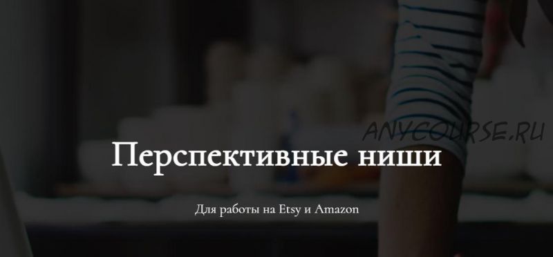 [marketinghandmade] Перспективные ниши Для работы на Etsy и Amazon (Анастасия Романова)