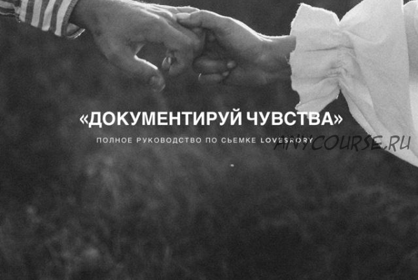 Документируй чувства. Полное руководство по съемке Lovestory (Аня Райли)