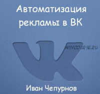 Автоматизация рекламы в ВК (Иван Чепурнов)