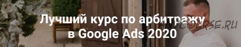 Лучший курс по арбитражу в Google Ads. Пакет Арбитраж, 2020 (Айнур Талгаев)