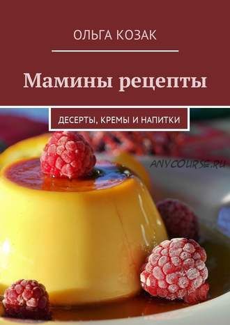 Мамины рецепты. Десерты, кремы и напитки (Ольга Козак)