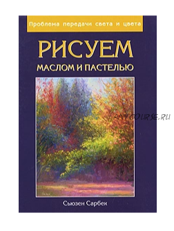 Рисуем маслом и пастелью. Проблема передачи света и цвета (Сьюзен Сарбек)