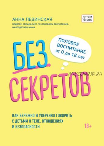 Без секретов. Как бережно и уверенно говорить с детьми о теле и отношениях (Анна Левинская)